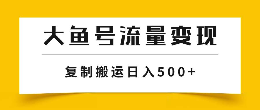 大鱼号流量变现玩法，播放量越高收益越高，无脑搬运复制日入500+-