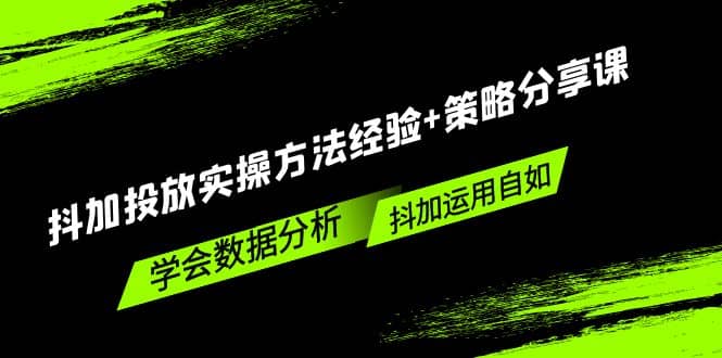 抖加投放实操方法经验+策略分享课，学会数据分析，抖加运用自如-