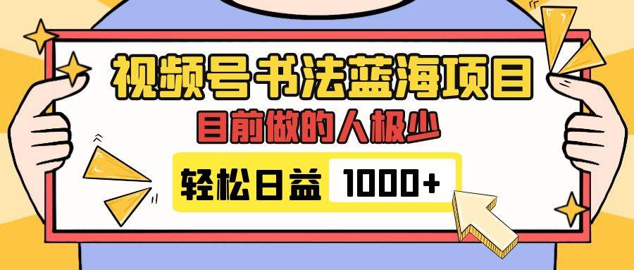 视频号书法蓝海项目，目前做的人极少，流量可观，变现简单，日入1000+-