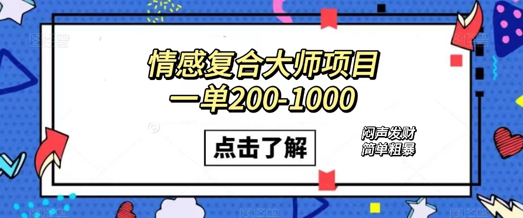 情感复合大师项目，一单200-1000，闷声发财的小生意！简单粗暴（附资料）-