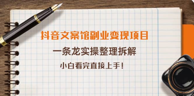 抖音文案馆副业变现项目，一条龙实操整理拆解，小白看完直接上手-