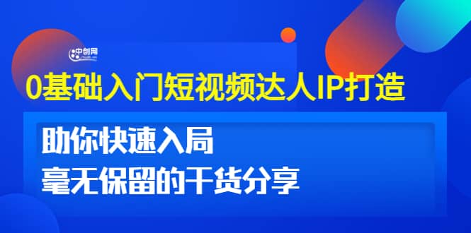 0基础入门短视频达人IP打造：助你快速入局 毫无保留的干货分享(10节视频课)-