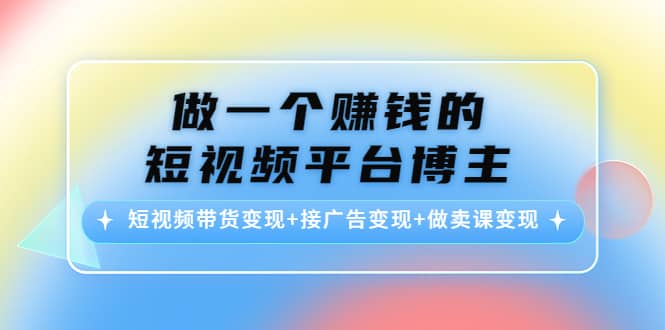 短视频带货变现+接广告变现+做卖课变现-