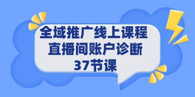 全域推广线上课程 _ 直播间账户诊断 37节课-