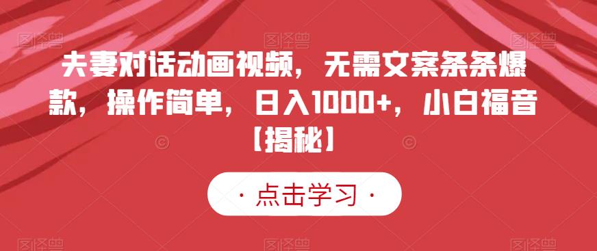 夫妻对话动画视频，无需文案条条爆款，操作简单，日入1000+，小白福音【揭秘】-