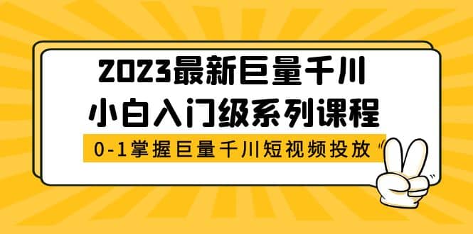 2023最新巨量千川小白入门级系列课程，从0-1掌握巨量千川短视频投放-