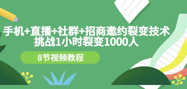 手机+直播+社群+招商邀约裂变技术：挑战1小时裂变1000人（8节视频教程）-