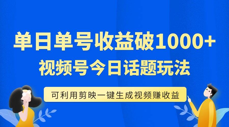 单号单日收益1000+，视频号今日话题玩法，可利用剪映一键生成视频-