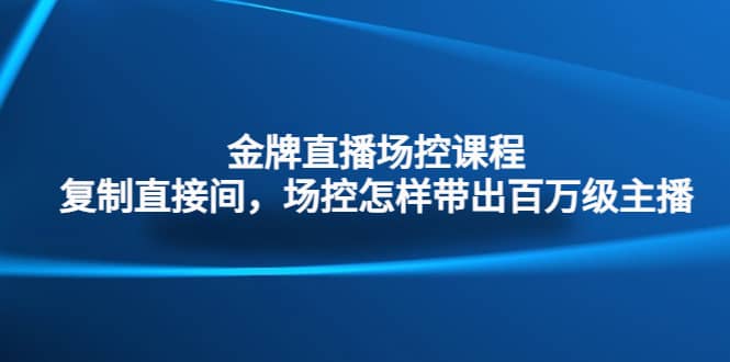 金牌直播场控课程：复制直接间，场控如何带出百万级主播-