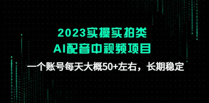 2023实操实拍类AI配音中视频项目，一个账号每天大概50+左右，长期稳定-