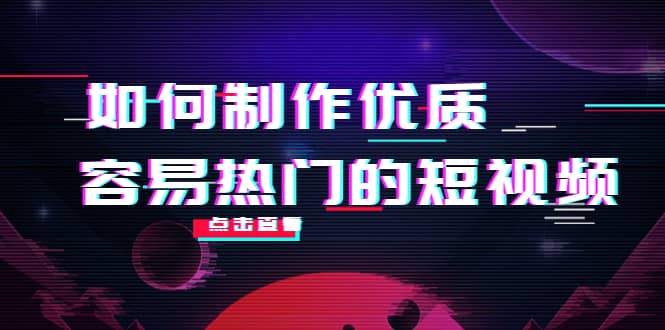 如何制作优质容易热门的短视频：别人没有的，我们都有 实操经验总结-