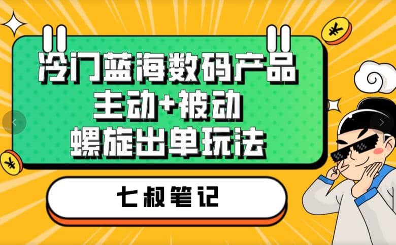 七叔冷门蓝海数码产品，主动+被动螺旋出单玩法，每天百分百出单-