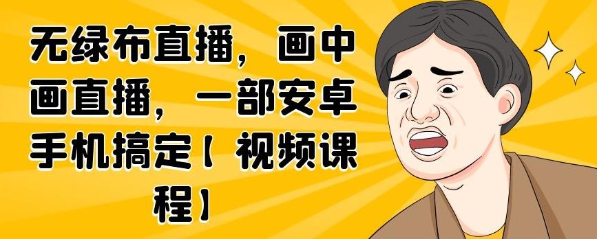 无绿布直播，画中画直播，一部安卓手机搞定【视频课程】-