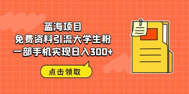 蓝海项目，免费资料引流大学生粉一部手机实现日入300+-