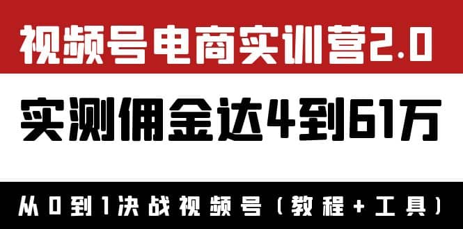 外面收费1900×视频号电商实训营2.0：实测佣金达4到61万（教程+工具）-