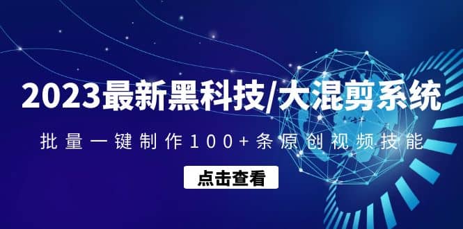 2023最新黑科技/大混剪系统：批量一键制作100+条原创视频技能-