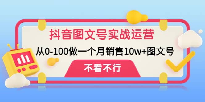 抖音图文号实战运营教程：从0-100做一个月销售10w+图文号-