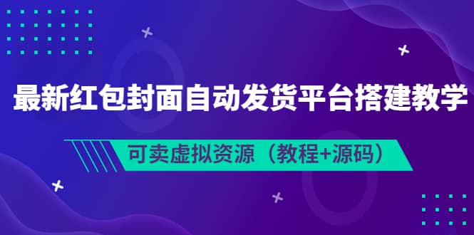 最新红包封面自动发货平台搭建教学，可卖虚拟资源（教程+源码）-