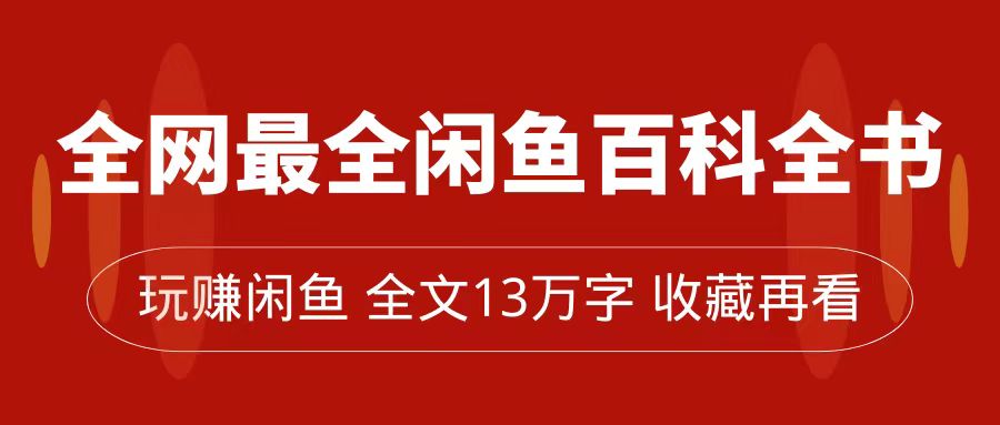 全网最全闲鱼百科全书，全文13万字左右，带你玩赚闲鱼卖货，从0到月入过万-