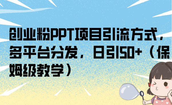 创业粉PPT项目引流方式，多平台分发，日引50+（保姆级教学）-