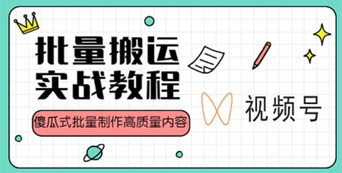 视频号批量搬运实战赚钱教程，傻瓜式批量制作高质量内容【附视频教程+PPT】-