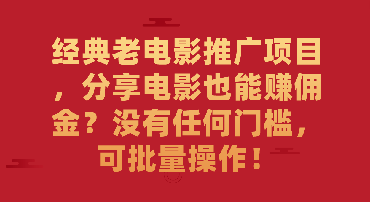 经典老电影推广项目，分享电影也能赚佣金？没有任何门槛，可批量操作！-