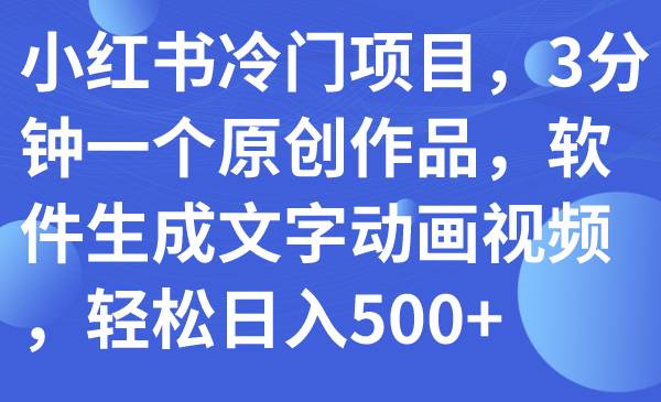 小红书冷门项目，3分钟一个原创作品，软件生成文字动画视频，轻松日入500+-