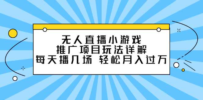 无人直播小游戏推广项目玩法详解【视频课程】-