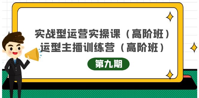 实战型运营实操课第9期+运营型主播训练营第9期，高阶班（51节课）-