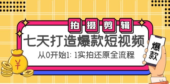 七天打造爆款短视频：拍摄+剪辑实操，从0开始1:1实拍还原实操全流程-