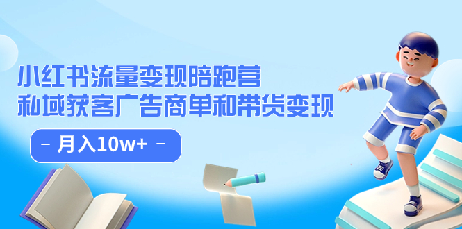 小红书流量·变现陪跑营：私域获客广告商单和带货变现 月入10w+-