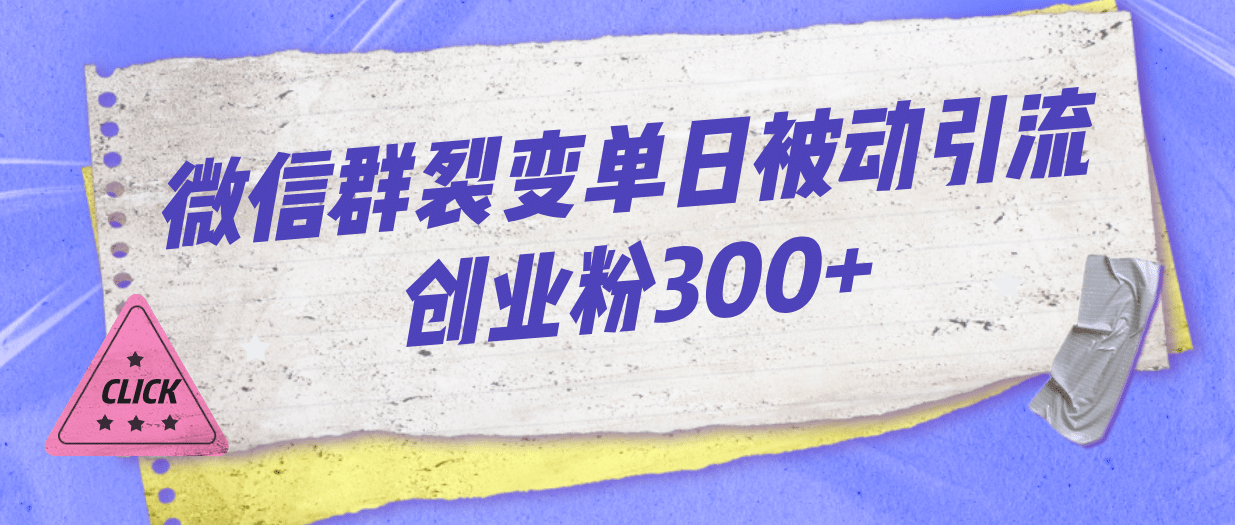 微信群裂变单日被动引流创业粉300+-