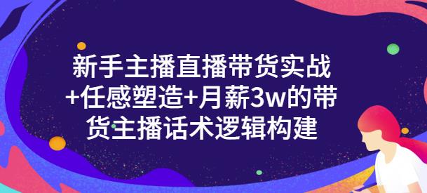 新手主播直播带货实战+信任感塑造+月薪3w的带货主播话术逻辑构建-