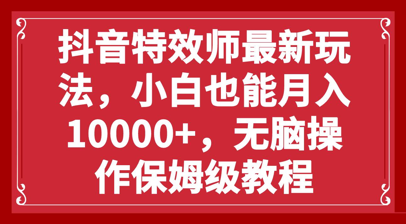 抖音特效师最新玩法，小白也能月入10000+，无脑操作保姆级教程-