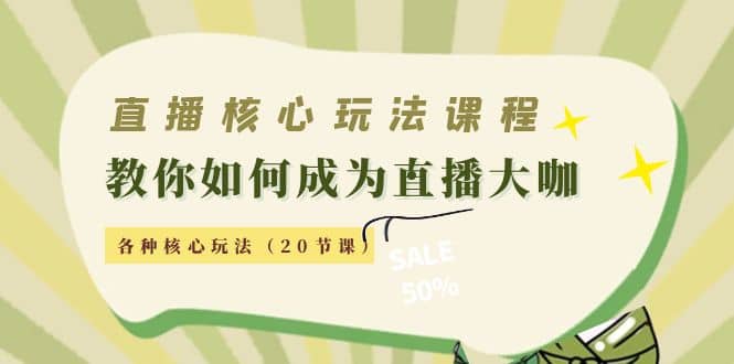 直播核心玩法：教你如何成为直播大咖，各种核心玩法（20节课）-