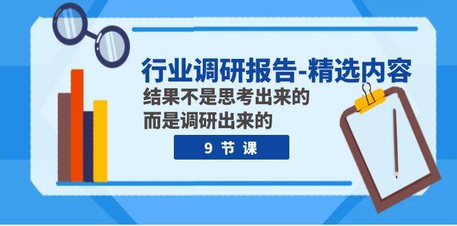 行业调研报告-精选内容：结果不是思考出来的 而是调研出来的（9节课）-