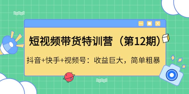 短视频带货特训营（第12期）抖音+快手+视频号-