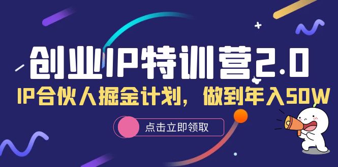 创业IP特训营2.0，IP合伙人掘金计划，做到年入50W-