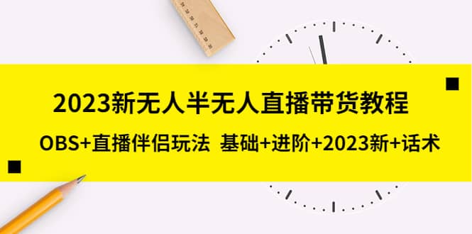 2023新无人半无人直播带货教程，OBS+直播伴侣玩法 基础+进阶+2023新+话术-