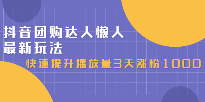 抖音团购达人懒人最新玩法，0基础轻松学做团购达人（初级班+高级班）-