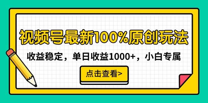 视频号最新100%原创玩法，收益稳定，单日收益1000+，小白专属-