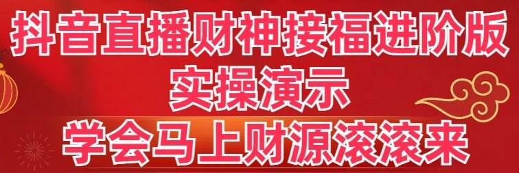 抖音直播财神接福进阶版 实操演示 学会马上财源滚滚来-