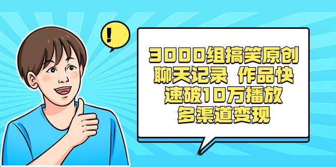 3000组搞笑原创聊天记录 作品快速破10万播放 多渠道变现-