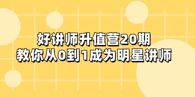 好讲师-升值营-第20期，教你从0到1成为明星讲师-