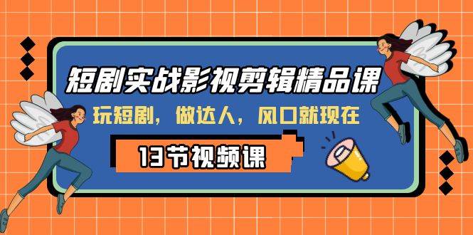 短剧实战影视剪辑精品课，玩短剧，做达人，风口就现在-