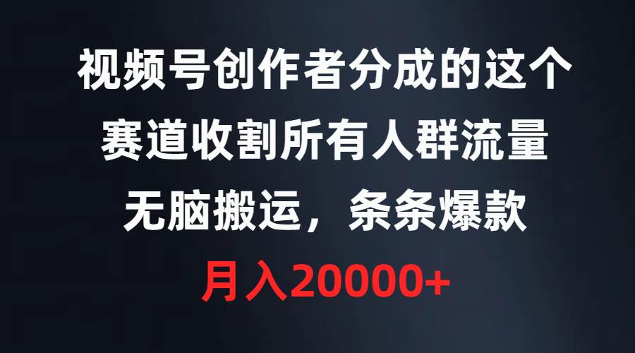 视频号创作者分成的这个赛道，收割所有人群流量，无脑搬运，条条爆款，…-