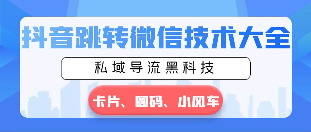 抖音跳转微信技术大全，私域导流黑科技—卡片圆码小风车-