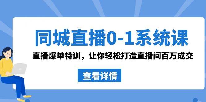 同城直播0-1系统课 抖音同款：直播爆单特训，让你轻松打造直播间百万成交-