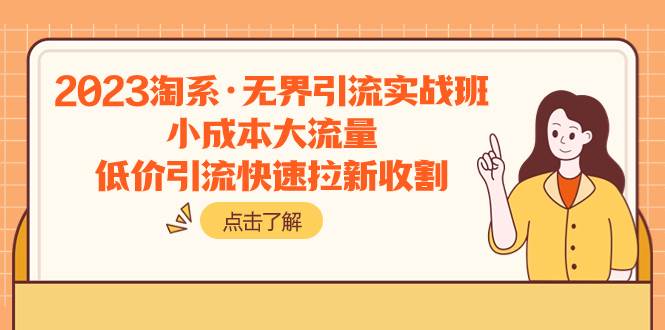 2023淘系·无界引流实战班：小成本大流量，低价引流快速拉新收割-