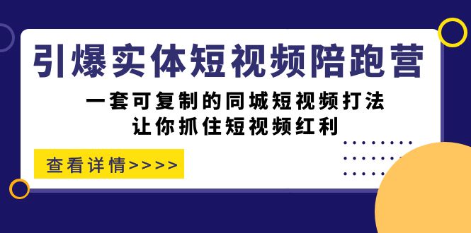 引爆实体-短视频陪跑营，一套可复制的同城短视频打法，让你抓住短视频红利-